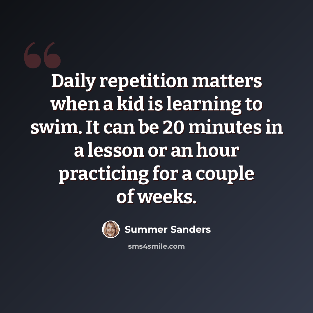 “Daily repetition matters when a kid is learning to swim. It can be 20 minutes in a lesson or an hour practicing for a couple of weeks.” quote by Summer Sanders