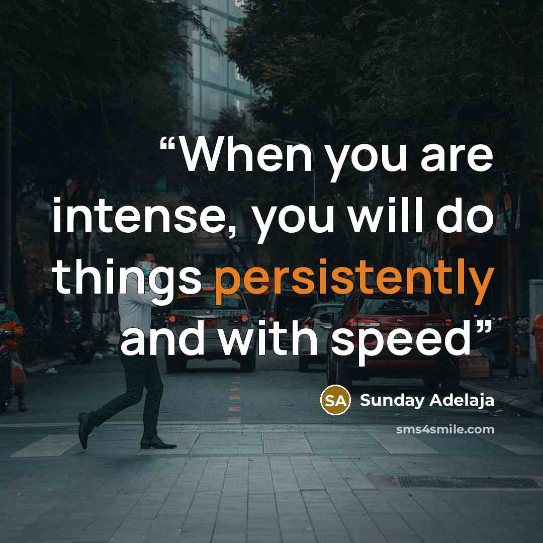 “When you are intense, you will do things persistently and with speed” quote by Sunday Adelaja