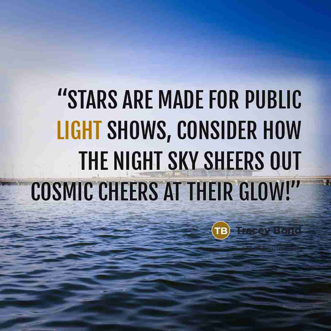 “Stars are made for public light shows, consider how the night sky sheers out cosmic cheers at their glow!” quote by Tracey Bond