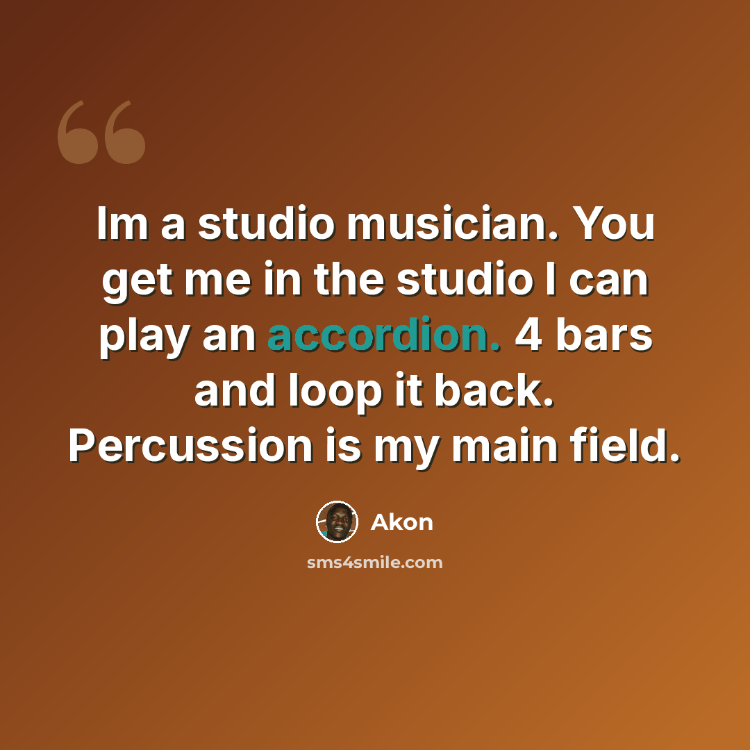 “Im a studio musician. You get me in the studio I can play an accordion. 4 bars and loop it back. Percussion is my main field.” quote by Akon