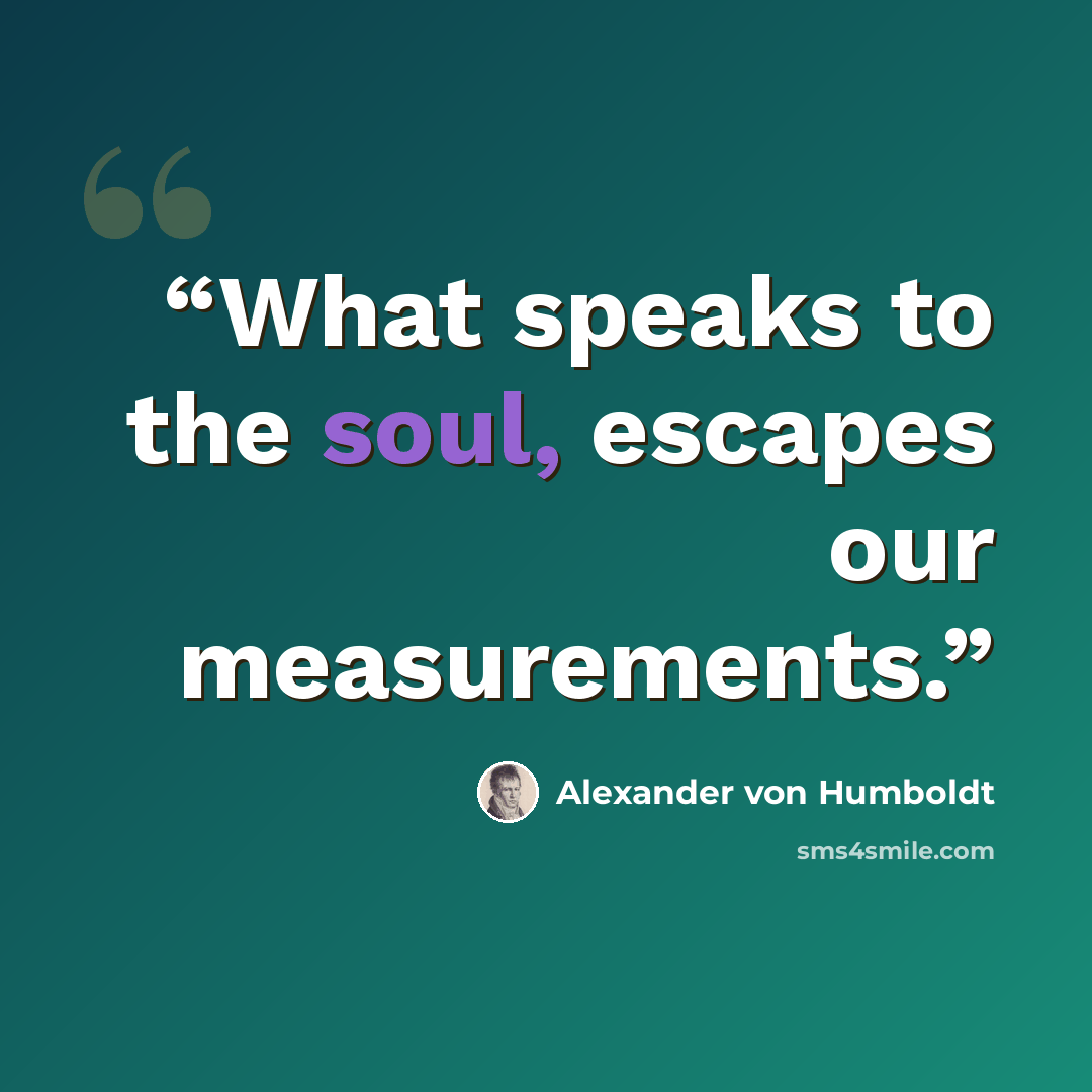 “What speaks to the soul, escapes our measurements.” quote by Alexander von Humboldt