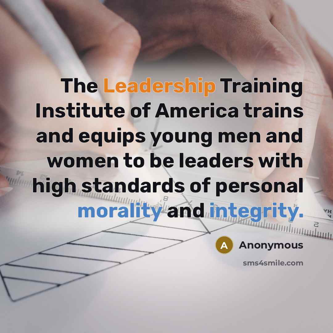 “The Leadership Training Institute of America trains and equips young men and women to be leaders with high standards of personal morality and integrity.” quote by Anonymous