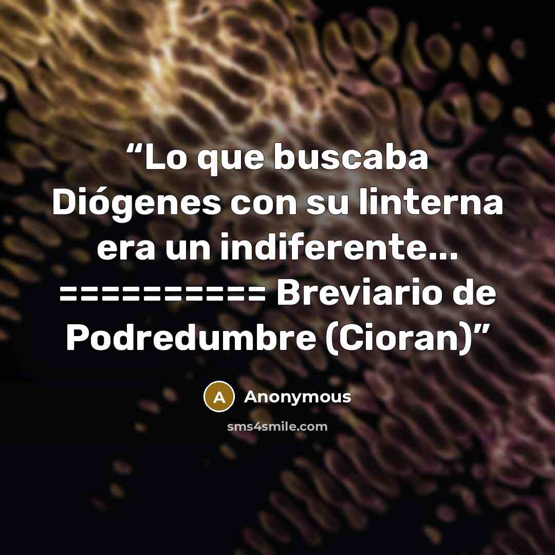 “Lo que buscaba Diógenes con su linterna era un indiferente... ========== Breviario de Podredumbre (Cioran)” quote by Anonymous