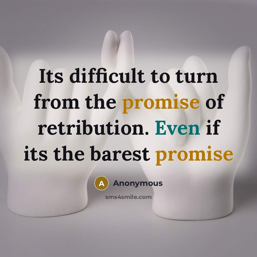 “Its difficult to turn from the promise of retribution. Even if its the barest promise” quote by Anonymous