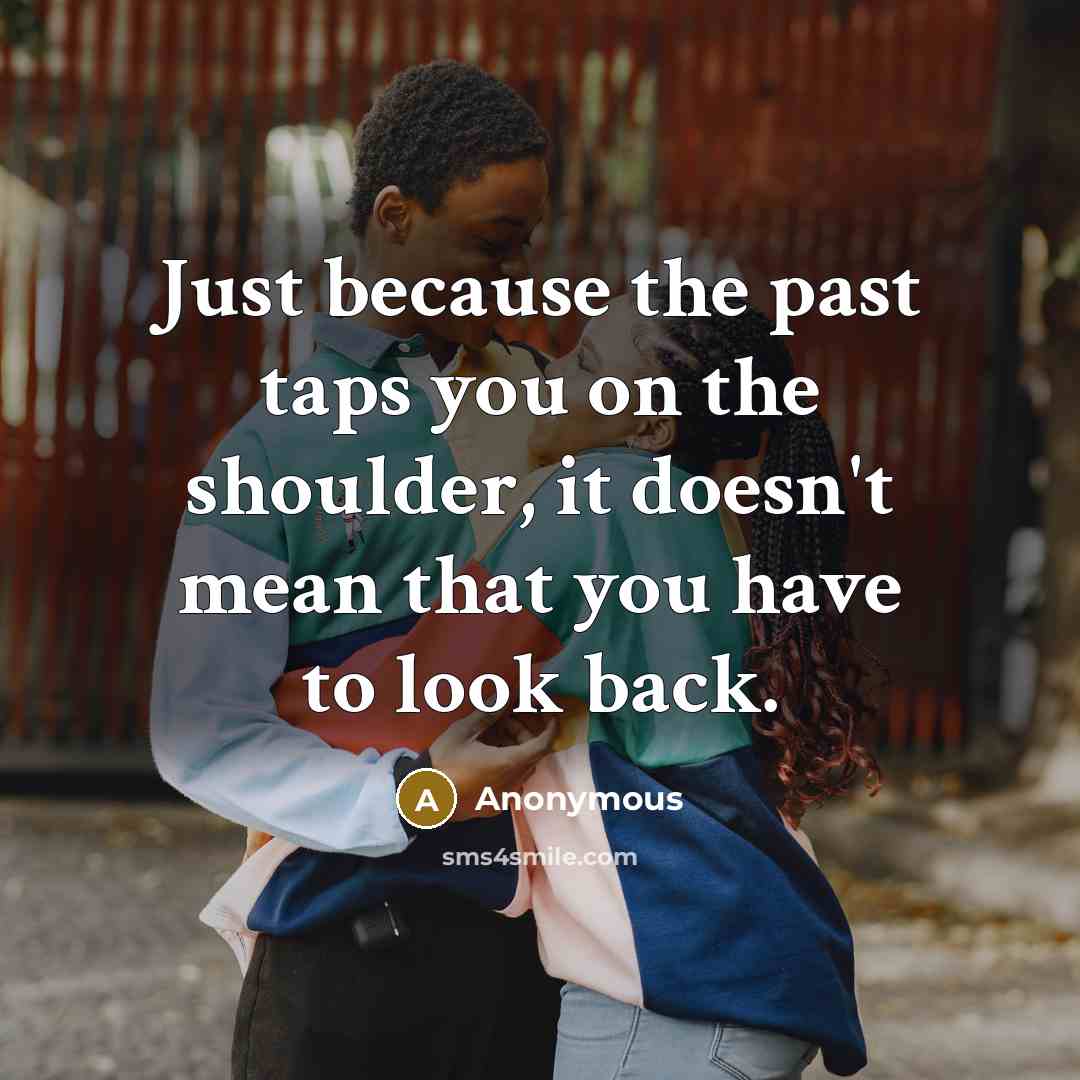 “Just because the past taps you on the shoulder, it doesn't mean that you have to look back.” quote by Anonymous