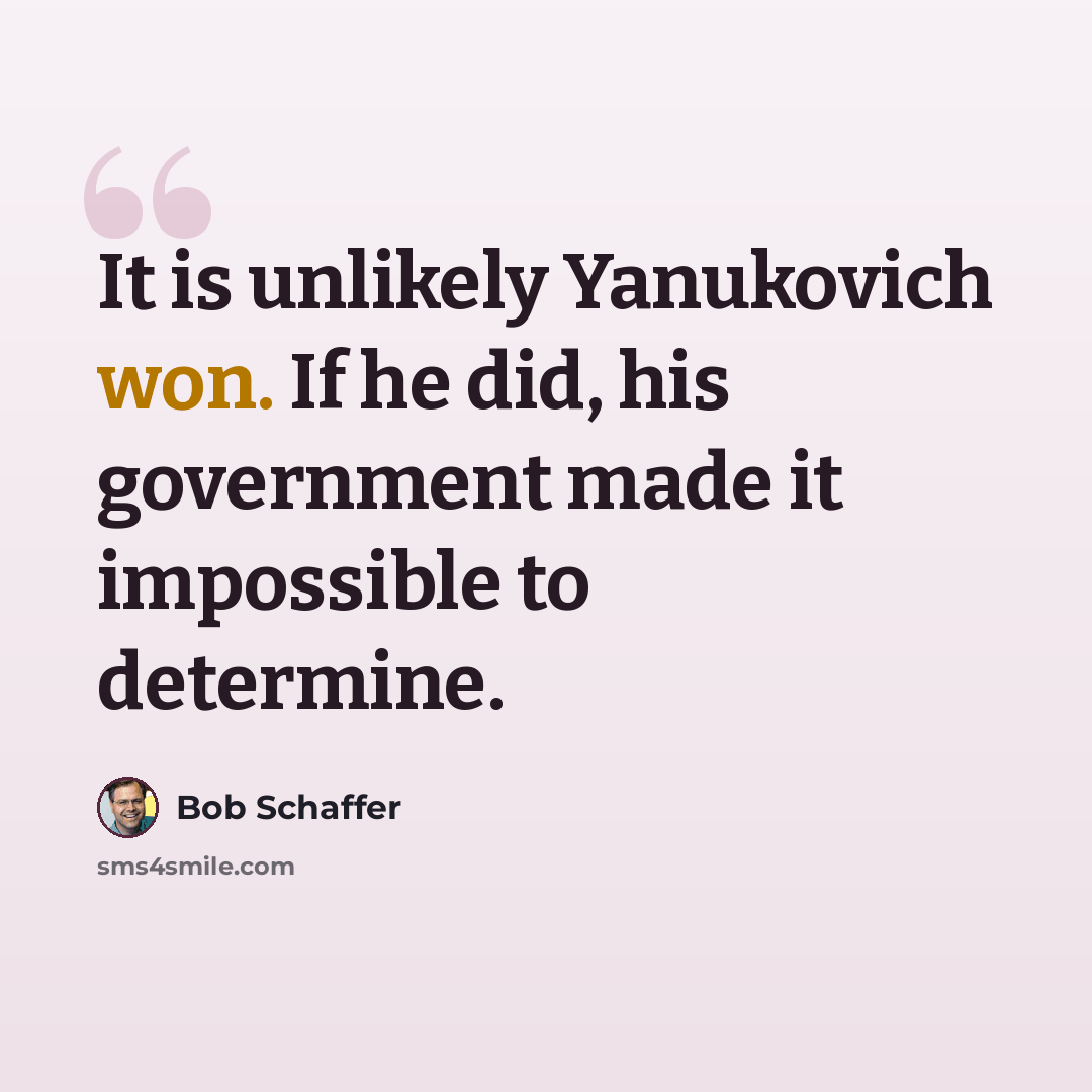 “It is unlikely Yanukovich won. If he did, his government made it impossible to determine.” quote by Bob Schaffer