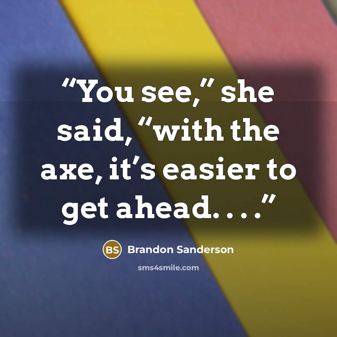 “You see,” she said, “with the axe, it’s easier to get ahead. . . .” quote by Brandon Sanderson
