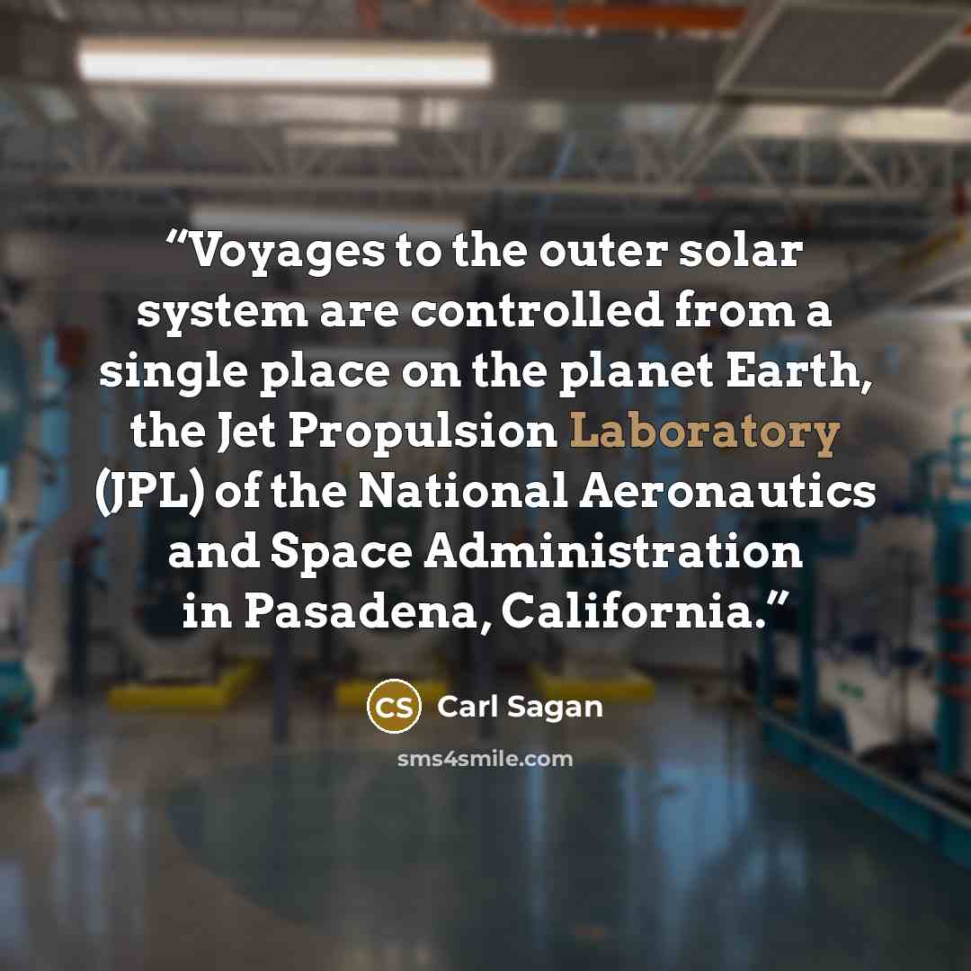 “Voyages to the outer solar system are controlled from a single place on the planet Earth, the Jet Propulsion Laboratory (JPL) of the National Aeronautics and Space Administration in Pasadena, California.” quote by Carl Sagan