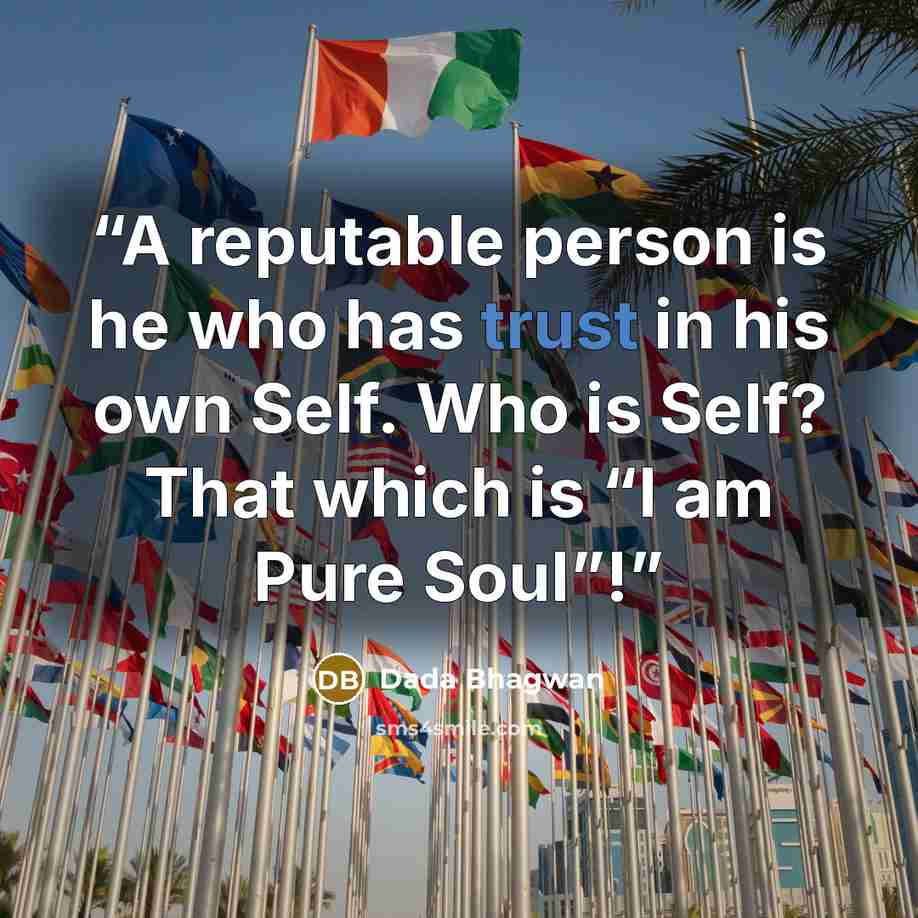 “A reputable person is he who has trust in his own Self. Who is Self? That which is “I am Pure Soul”!” quote by Dada Bhagwan