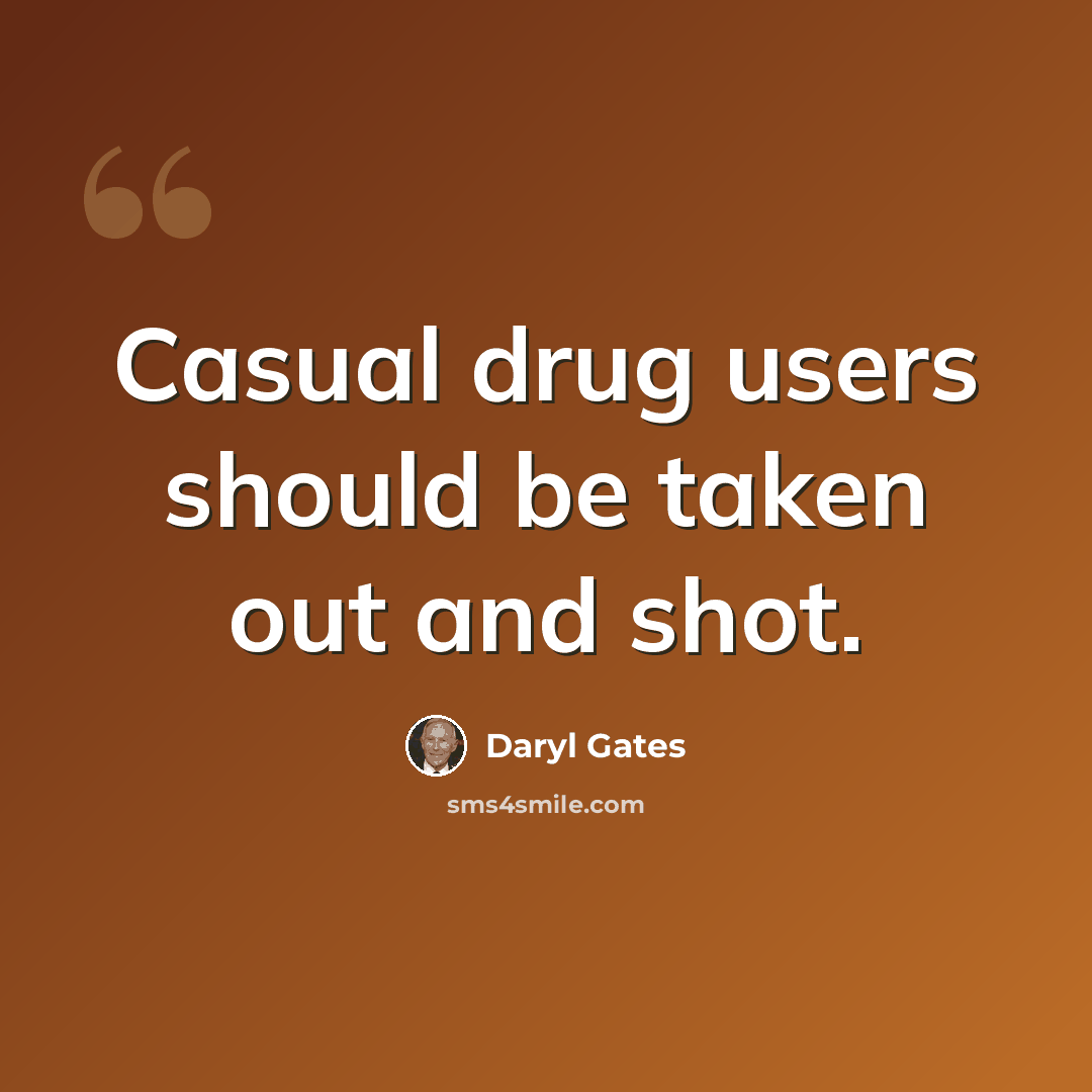 “Casual drug users should be taken out and shot.” quote by Daryl Gates