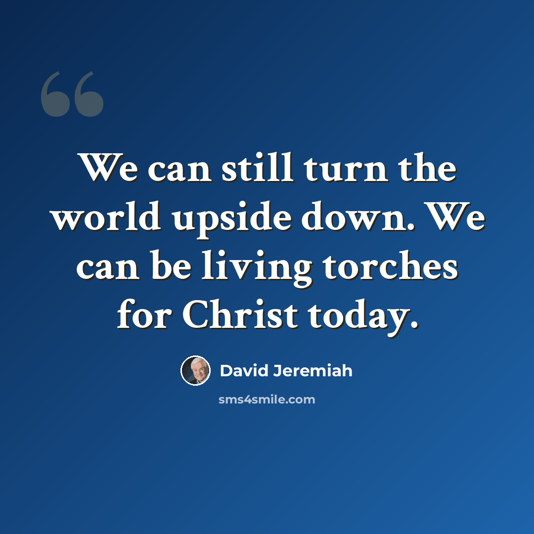 “We can still turn the world upside down. We can be living torches for Christ today.” quote by David Jeremiah