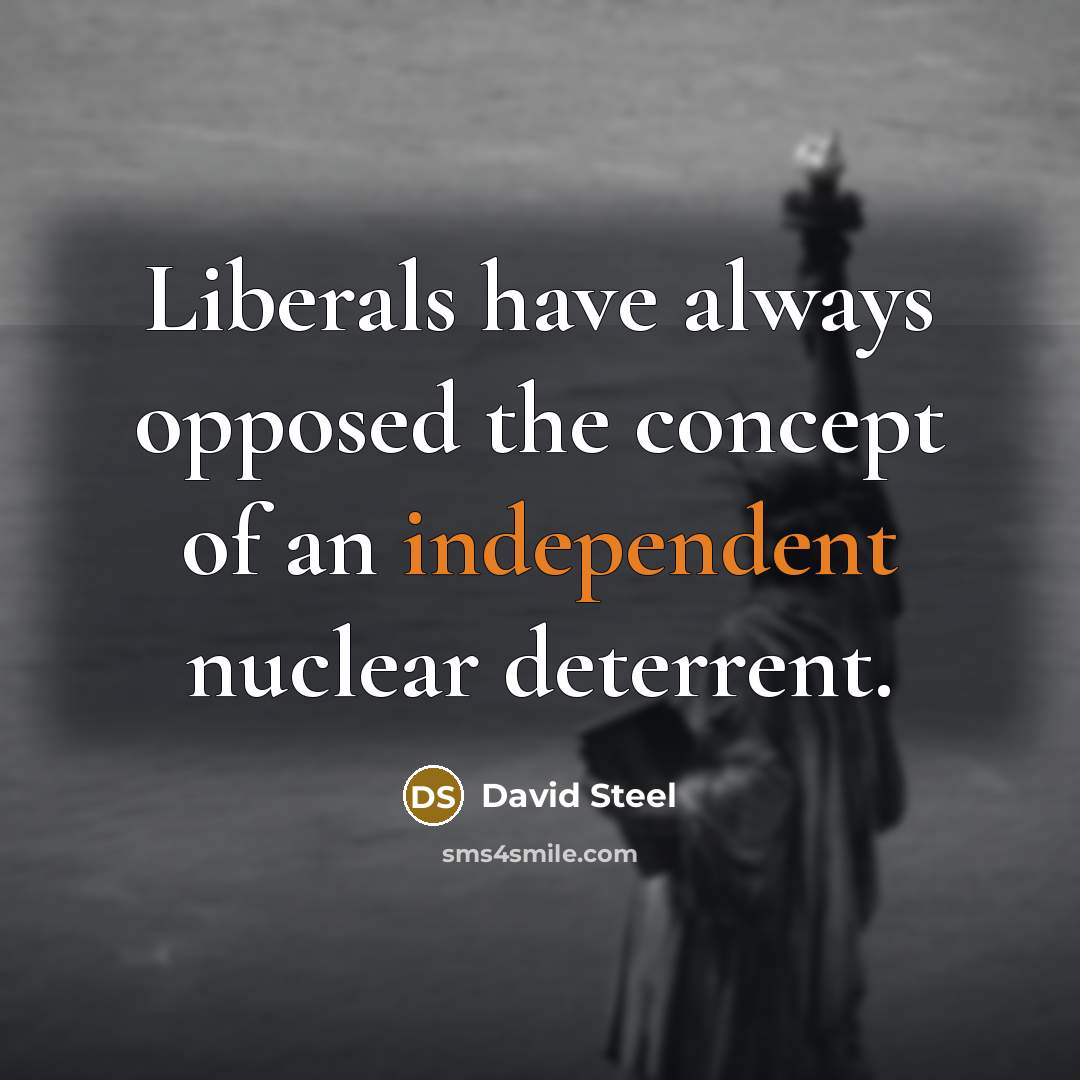 “Liberals have always opposed the concept of an independent nuclear deterrent.” quote by David Steel