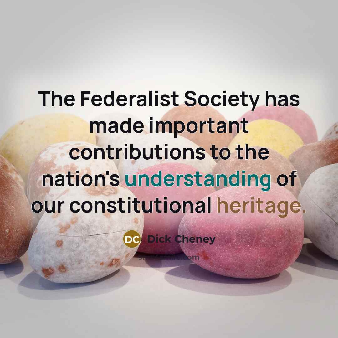 “The Federalist Society has made important contributions to the nation's understanding of our constitutional heritage.” quote by Dick Cheney