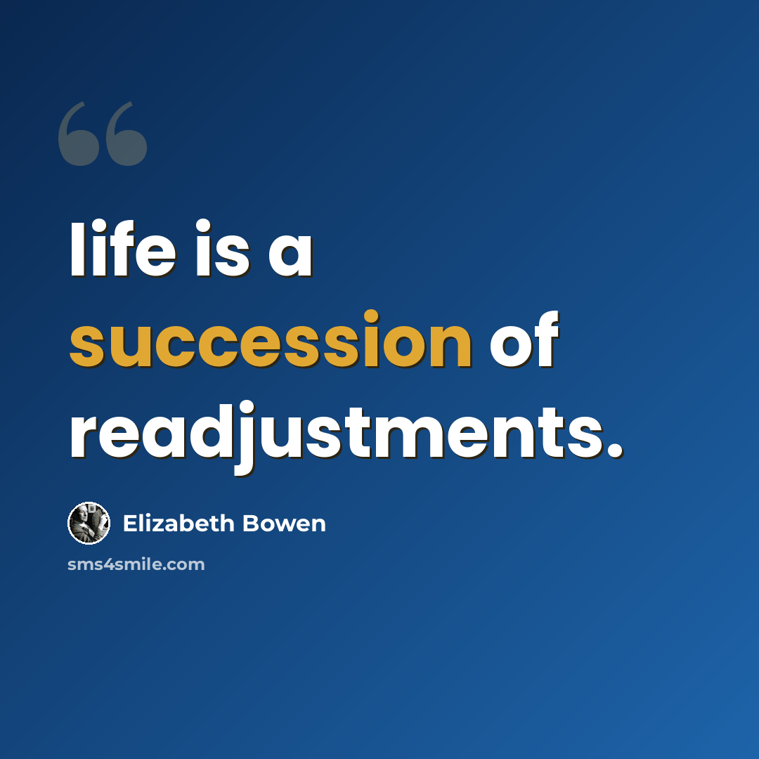 “life is a succession of readjustments.” quote by Elizabeth Bowen