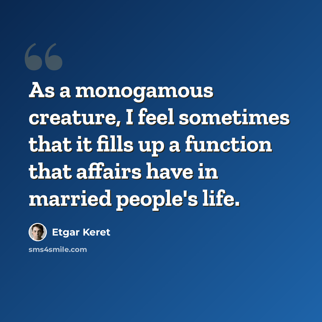 “As a monogamous creature, I feel sometimes that it fills up a function that affairs have in married people's life.” quote by Etgar Keret