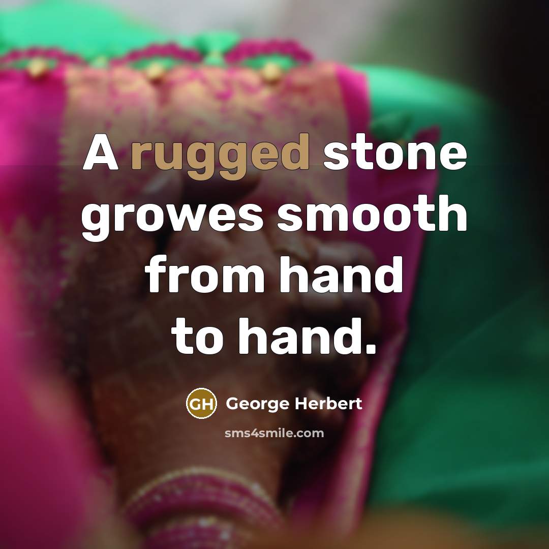 “A rugged stone growes smooth from hand to hand.” quote by George Herbert