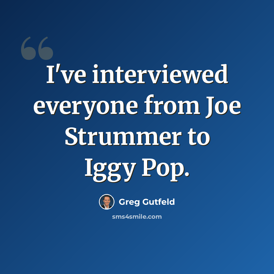 “I've interviewed everyone from Joe Strummer to Iggy Pop.” quote by Greg Gutfeld