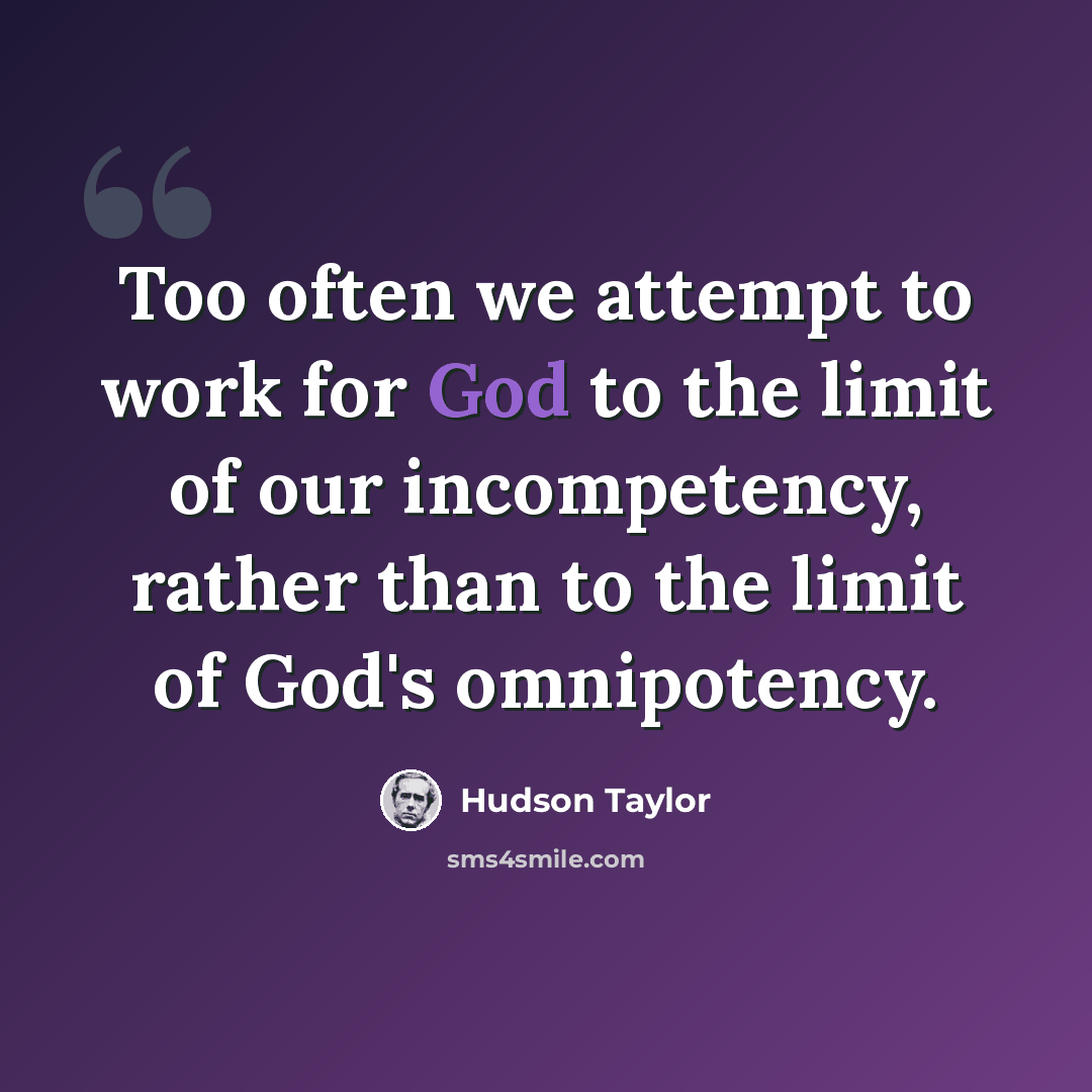 “Too often we attempt to work for God to the limit of our incompetency, rather than to the limit of God's omnipotency.” quote by Hudson Taylor