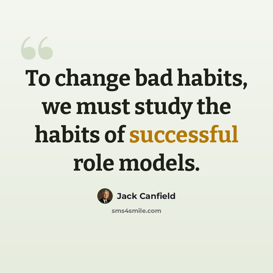 “To change bad habits, we must study the habits of successful role models.” quote by Jack Canfield