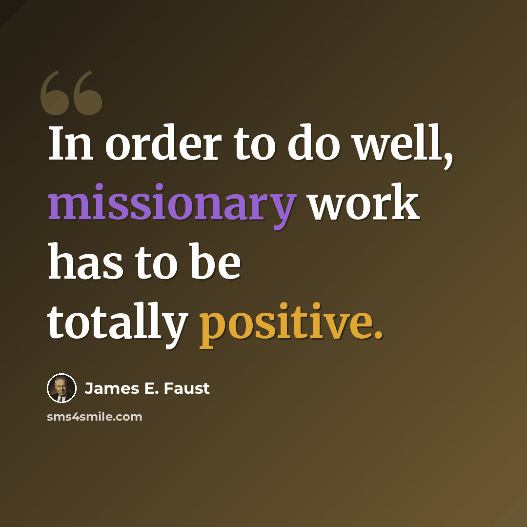“In order to do well, missionary work has to be totally positive.” quote by James E. Faust