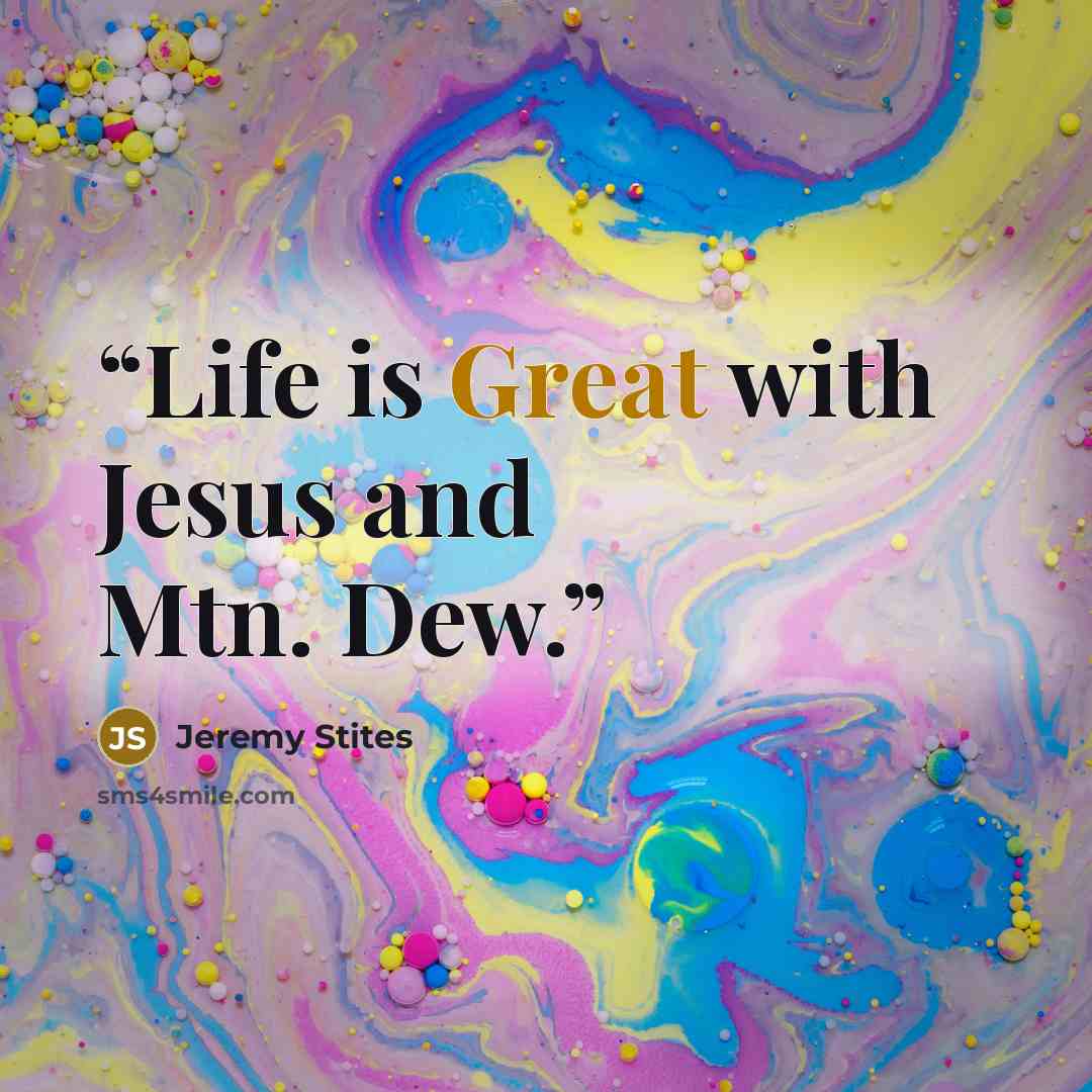 “Life is Great with Jesus and Mtn. Dew.” quote by Jeremy Stites