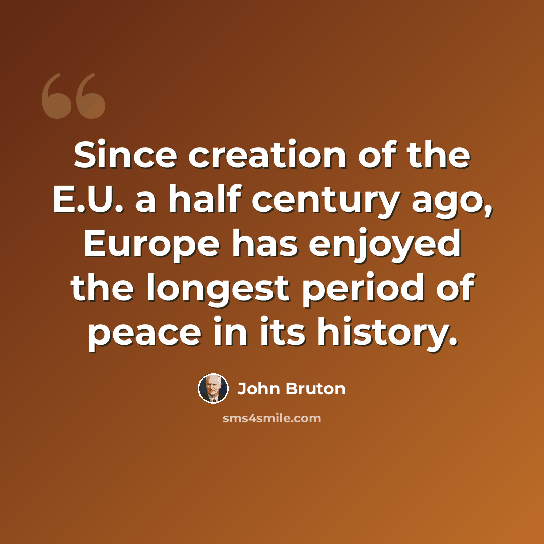 “Since creation of the E.U. a half century ago, Europe has enjoyed the longest period of peace in its history.” quote by John Bruton