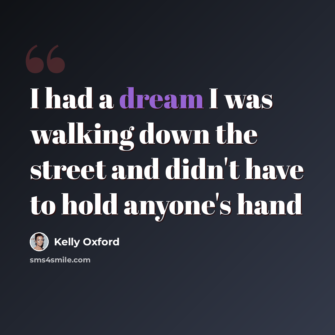 “I had a dream I was walking down the street and didn't have to hold anyone's hand” quote by Kelly Oxford