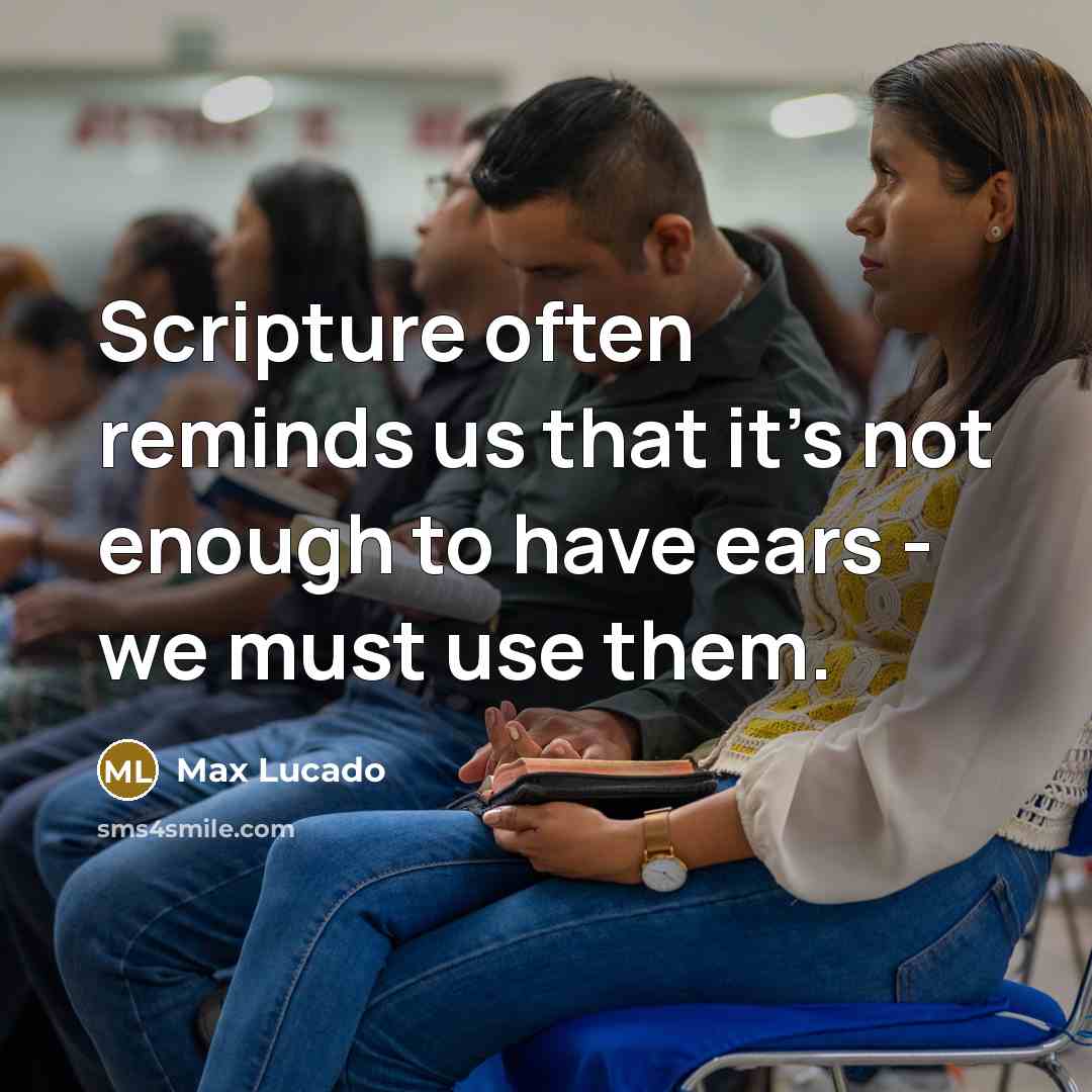 “Scripture often reminds us that it's not enough to have ears - we must use them.” quote by Max Lucado