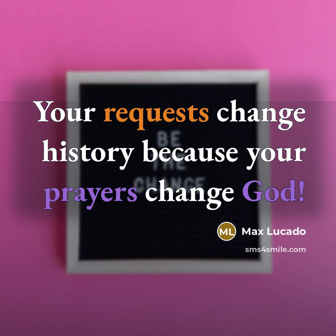 “Your requests change history because your prayers change God!” quote by Max Lucado