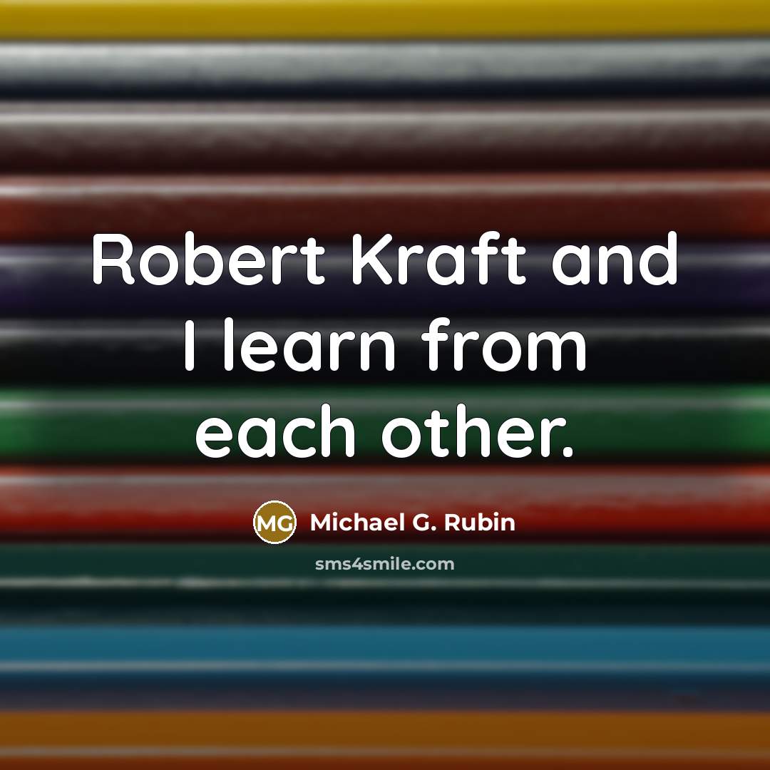 “Robert Kraft and I learn from each other.” quote by Michael G. Rubin