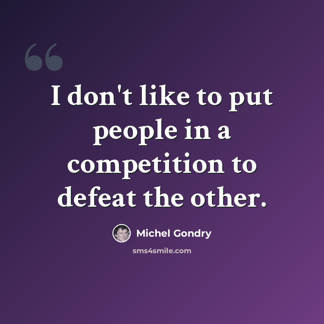 “I don't like to put people in a competition to defeat the other.” quote by Michel Gondry