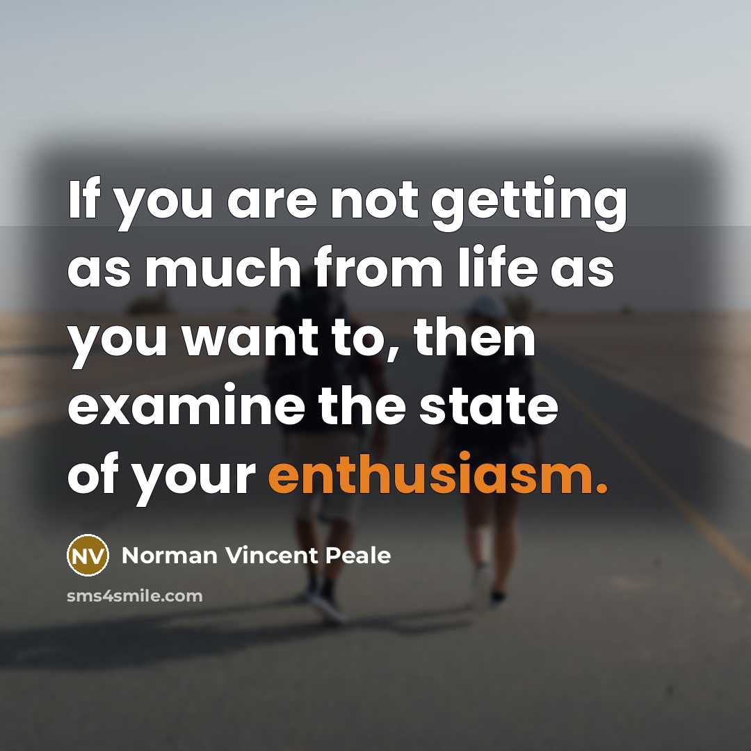 “If you are not getting as much from life as you want to, then examine the state of your enthusiasm.” quote by Norman Vincent Peale