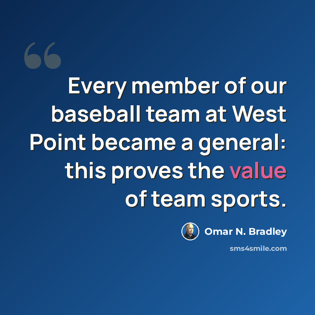 “Every member of our baseball team at West Point became a general: this proves the value of team sports.” quote by Omar N. Bradley