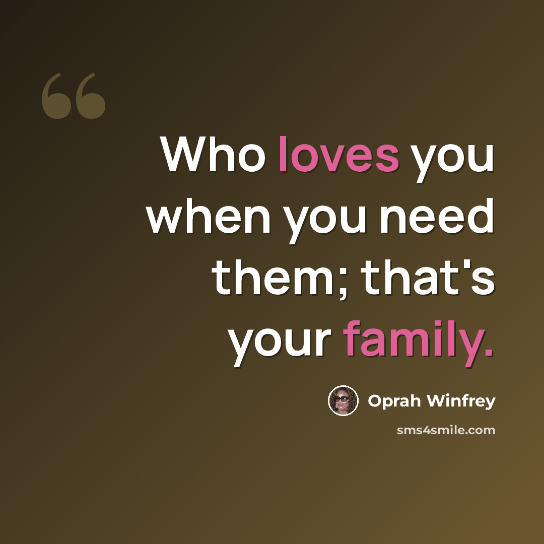 “Who loves you when you need them; that's your family.” quote by Oprah Winfrey