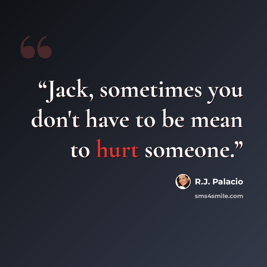 “Jack, sometimes you don't have to be mean to hurt someone.” quote by R.J. Palacio