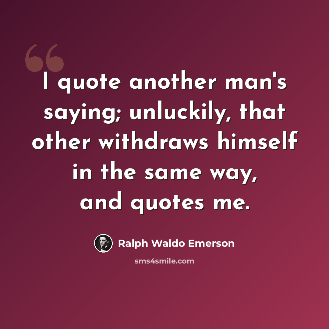 “I quote another man's saying; unluckily, that other withdraws himself in the same way, and quotes me.” quote by Ralph Waldo Emerson