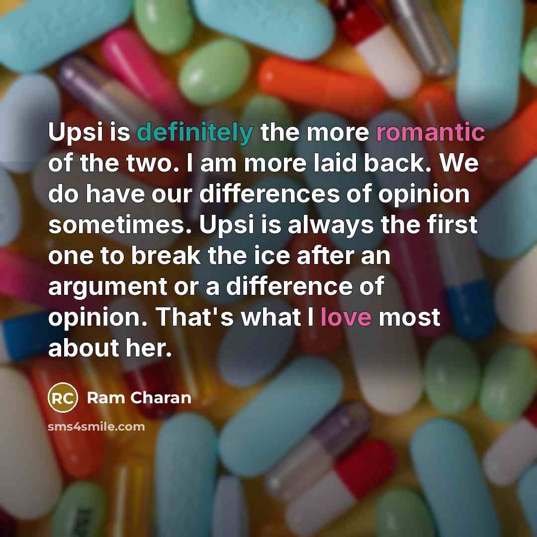 “Upsi is definitely the more romantic of the two. I am more laid back. We do have our differences of opinion sometimes. Upsi is always the first one to break the ice after an argument or a difference of opinion. That's what I love most about her.” quote by Ram Charan