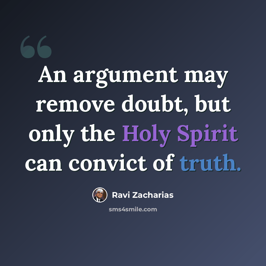 “An argument may remove doubt, but only the Holy Spirit can convict of truth.” quote by Ravi Zacharias