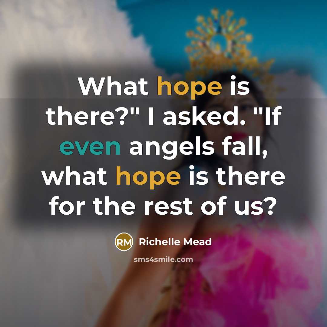 “What hope is there?" I asked. "If even angels fall, what hope is there for the rest of us?” quote by Richelle Mead
