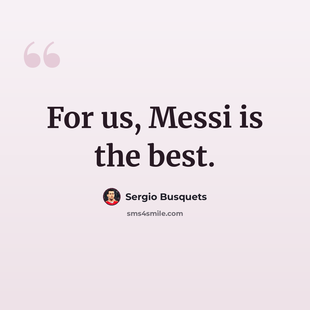 “For us, Messi is the best.” quote by Sergio Busquets