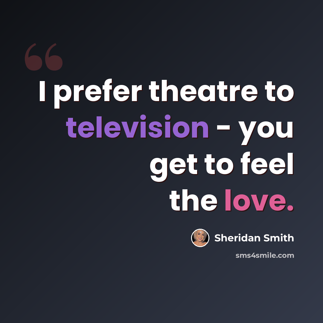 “I prefer theatre to television - you get to feel the love.” quote by Sheridan Smith