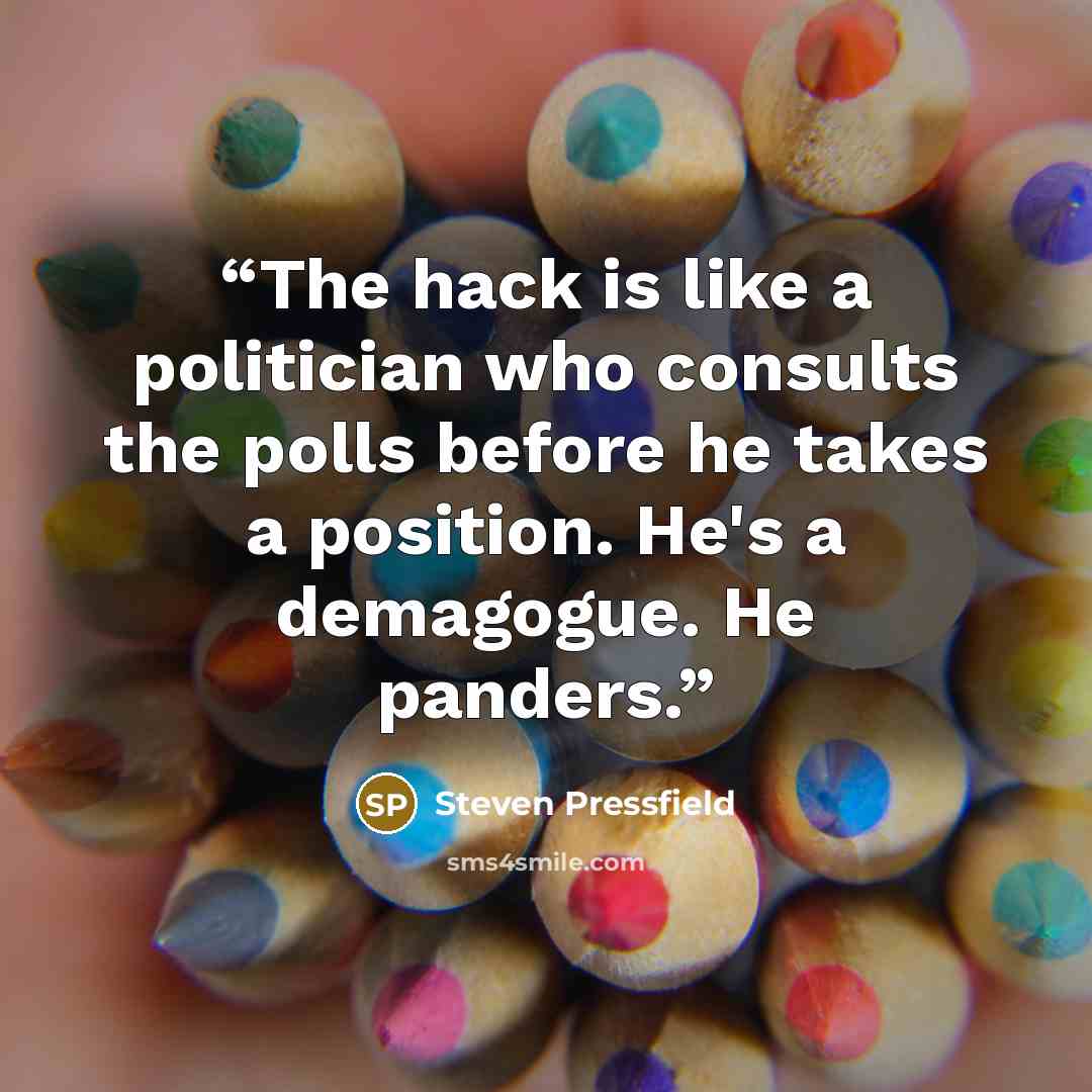 “The hack is like a politician who consults the polls before he takes a position. He's a demagogue. He panders.” quote by Steven Pressfield