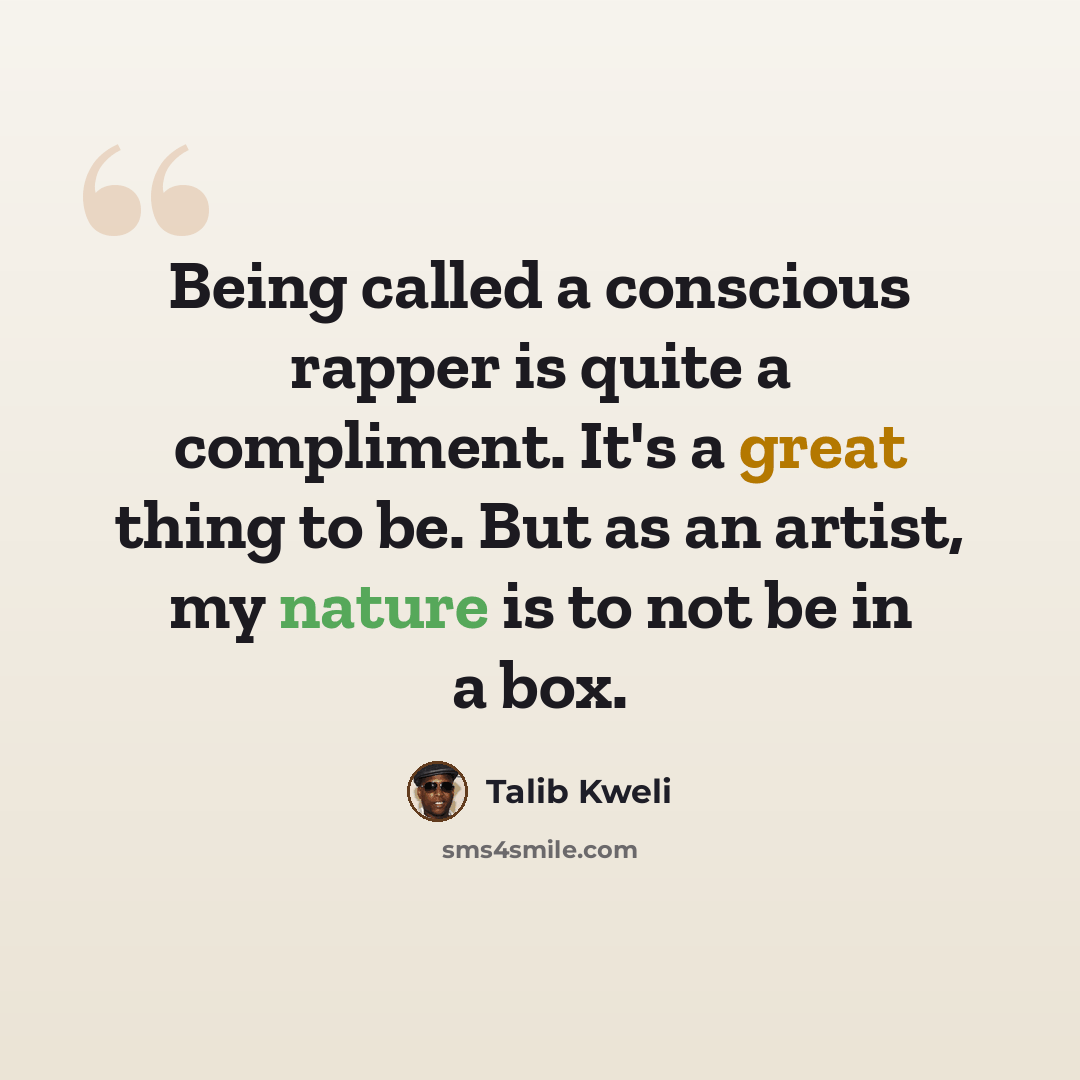 “Being called a conscious rapper is quite a compliment. It's a great thing to be. But as an artist, my nature is to not be in a box.” quote by Talib Kweli