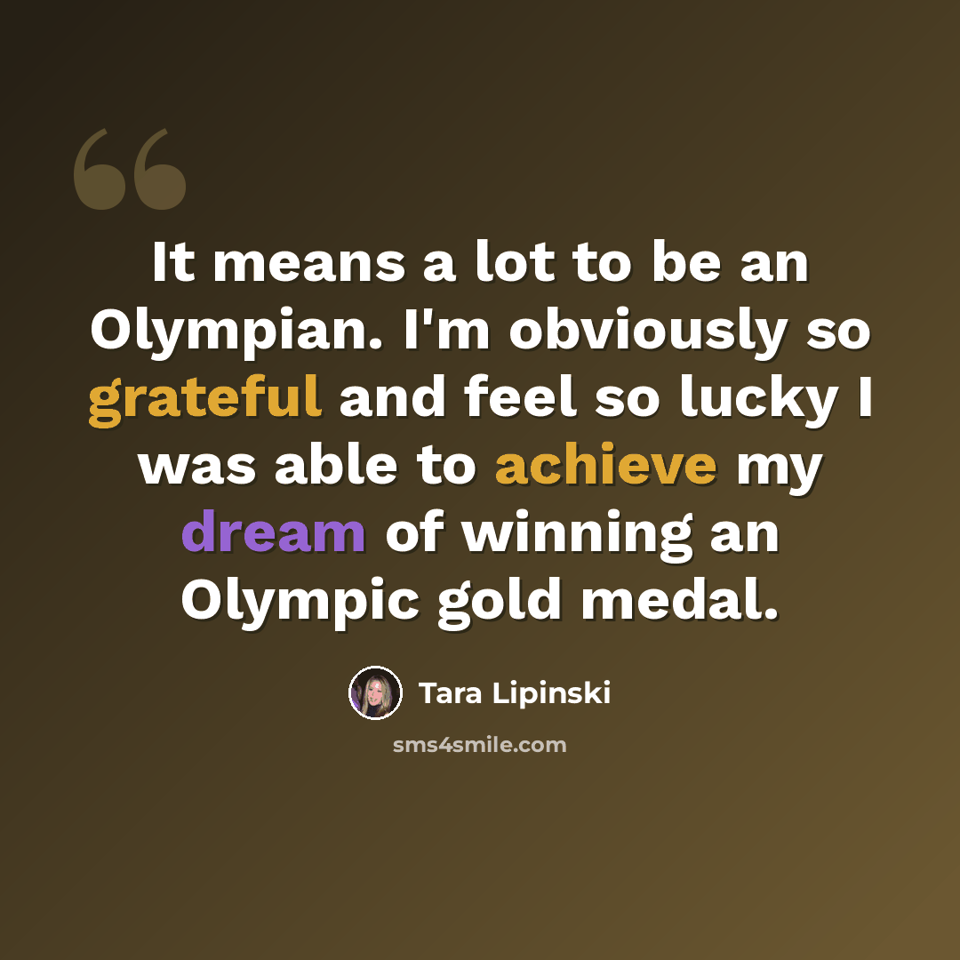 “It means a lot to be an Olympian. I'm obviously so grateful and feel so lucky I was able to achieve my dream of winning an Olympic gold medal.” quote by Tara Lipinski