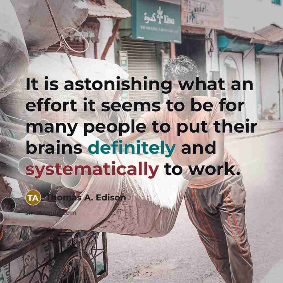“It is astonishing what an effort it seems to be for many people to put their brains definitely and systematically to work.” quote by Thomas A. Edison
