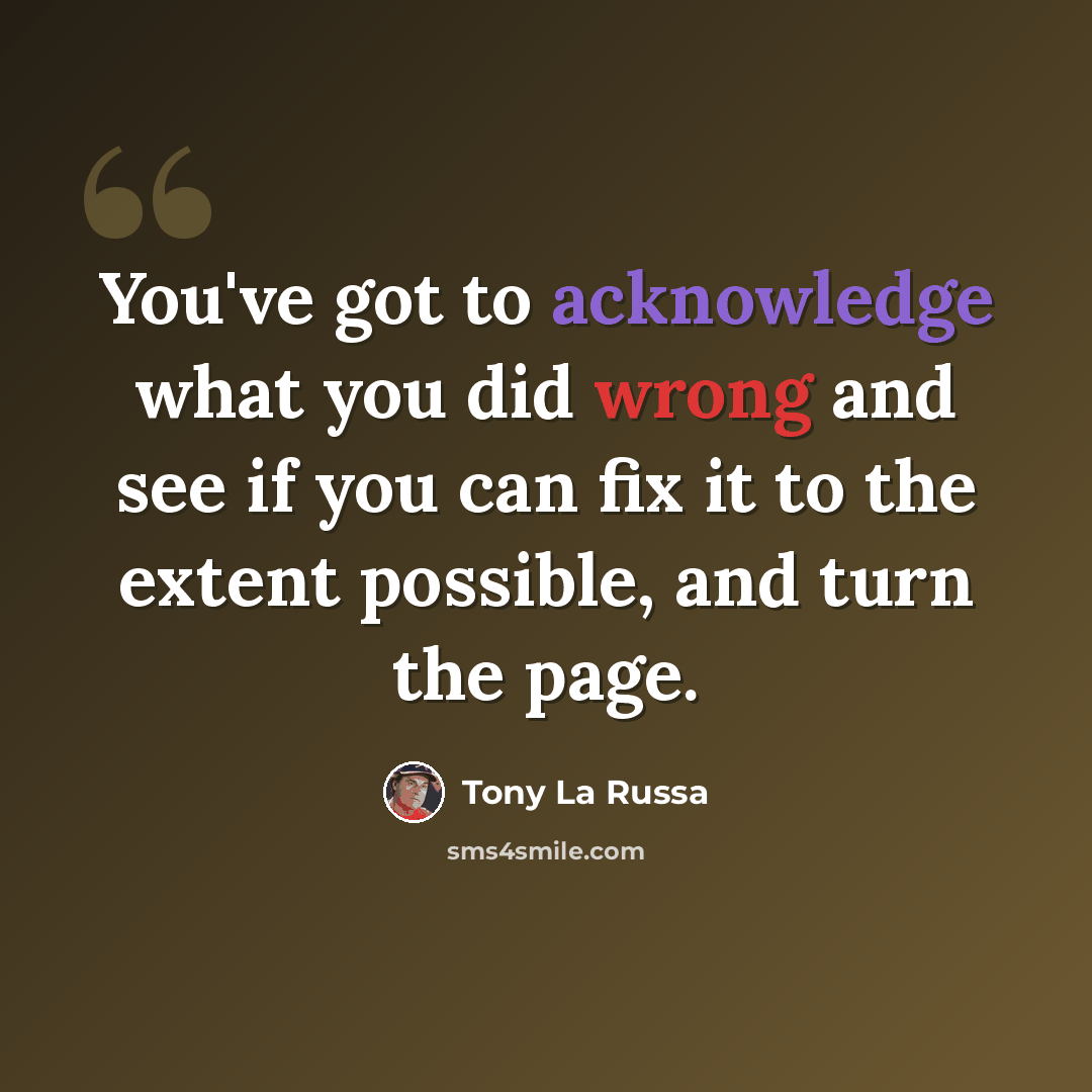 “You've got to acknowledge what you did wrong and see if you can fix it to the extent possible, and turn the page.” quote by Tony La Russa