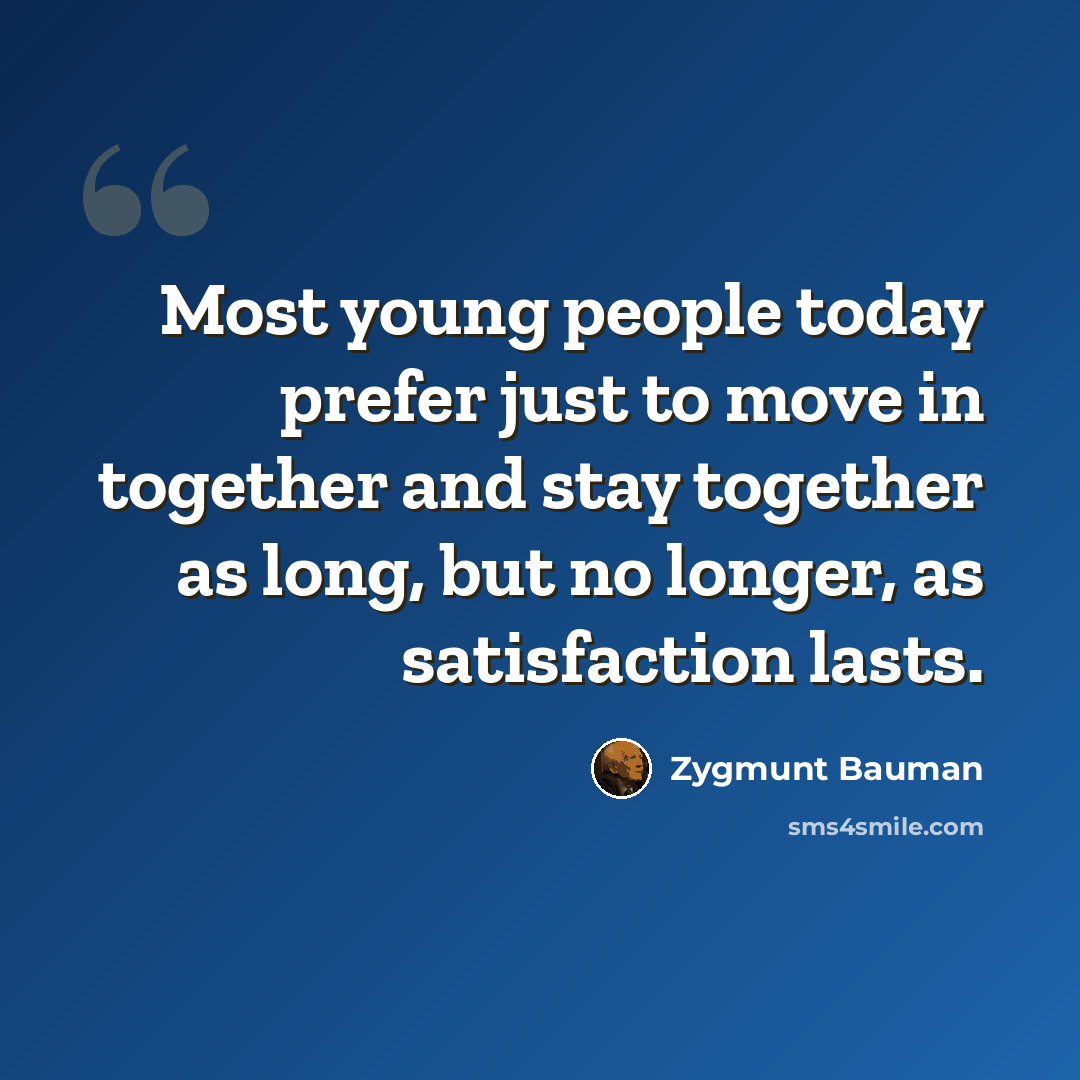 “Most young people today prefer just to move in together and stay together as long, but no longer, as satisfaction lasts.” quote by Zygmunt Bauman