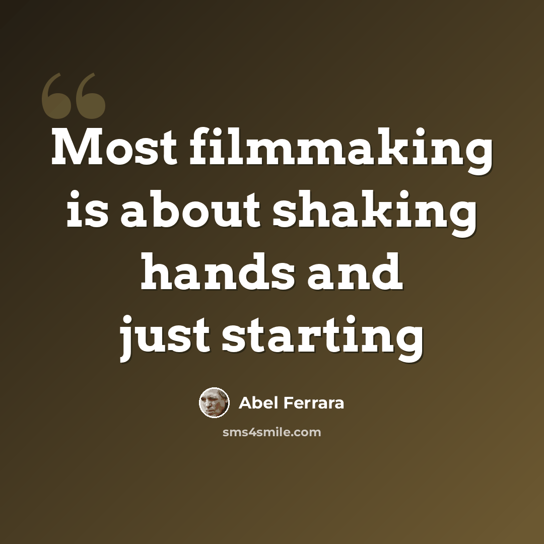 “Most filmmaking is about shaking hands and just starting” quote by Abel Ferrara