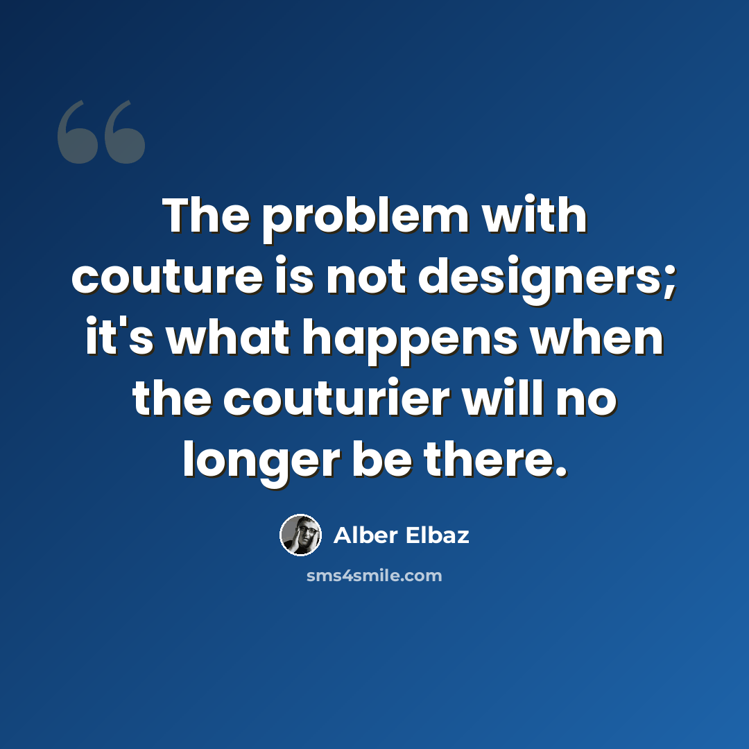 “The problem with couture is not designers; it's what happens when the couturier will no longer be there.” quote by Alber Elbaz