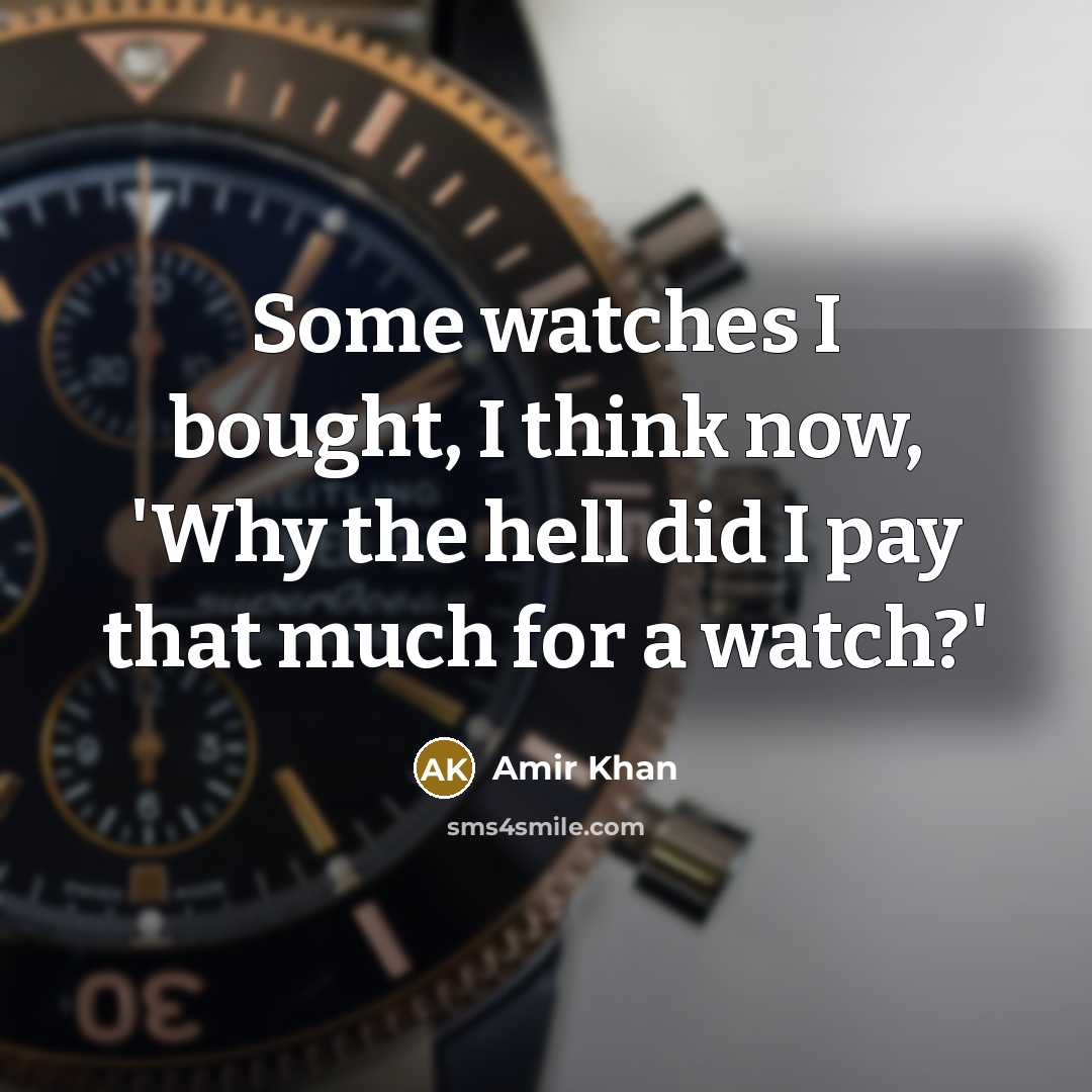 “Some watches I bought, I think now, 'Why the hell did I pay that much for a watch?'” quote by Amir Khan